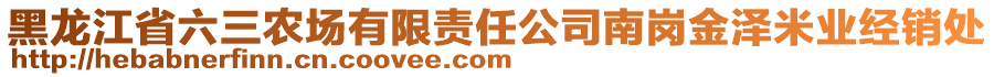 黑龍江省六三農(nóng)場(chǎng)有限責(zé)任公司南崗金澤米業(yè)經(jīng)銷處