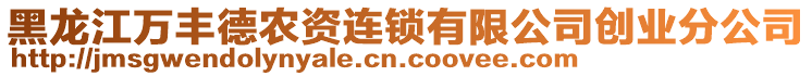 黑龍江萬豐德農(nóng)資連鎖有限公司創(chuàng)業(yè)分公司