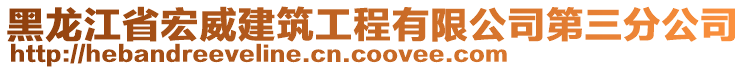 黑龍江省宏威建筑工程有限公司第三分公司