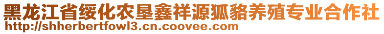 黑龍江省綏化農(nóng)墾鑫祥源狐貉養(yǎng)殖專業(yè)合作社