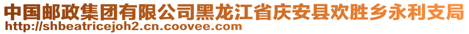 中國(guó)郵政集團(tuán)有限公司黑龍江省慶安縣歡勝鄉(xiāng)永利支局