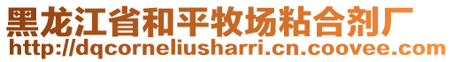 黑龍江省和平牧場粘合劑廠