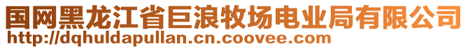 國網(wǎng)黑龍江省巨浪牧場電業(yè)局有限公司