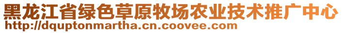 黑龍江省綠色草原牧場農(nóng)業(yè)技術推廣中心