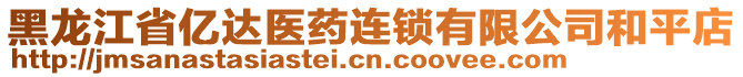 黑龍江省億達(dá)醫(yī)藥連鎖有限公司和平店