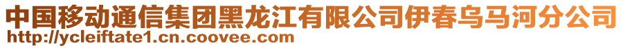 中国移动通信集团黑龙江有限公司伊春乌马河分公司