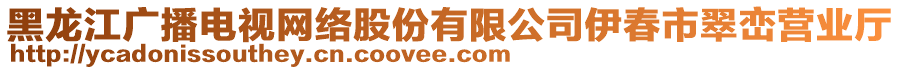 黑龍江廣播電視網(wǎng)絡(luò)股份有限公司伊春市翠巒營(yíng)業(yè)廳