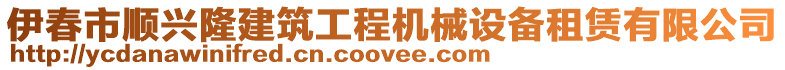 伊春市順興隆建筑工程機械設(shè)備租賃有限公司