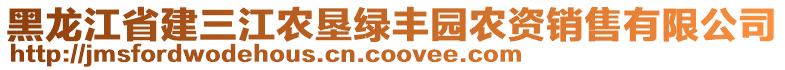 黑龍江省建三江農(nóng)墾綠豐園農(nóng)資銷售有限公司