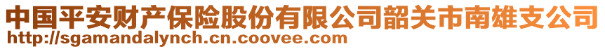 中國(guó)平安財(cái)產(chǎn)保險(xiǎn)股份有限公司韶關(guān)市南雄支公司