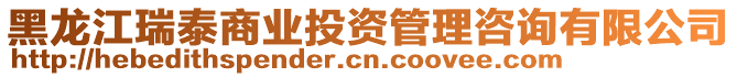 黑龍江瑞泰商業(yè)投資管理咨詢有限公司