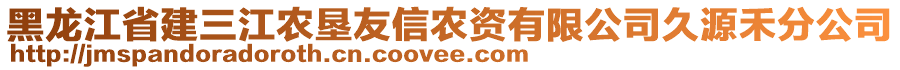 黑龍江省建三江農(nóng)墾友信農(nóng)資有限公司久源禾分公司