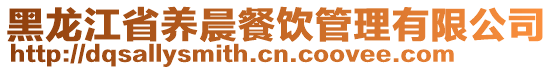 黑龍江省養(yǎng)晨餐飲管理有限公司
