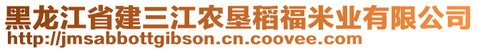 黑龍江省建三江農(nóng)墾稻福米業(yè)有限公司