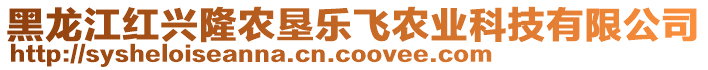 黑龍江紅興隆農(nóng)墾樂飛農(nóng)業(yè)科技有限公司