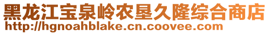 黑龍江寶泉嶺農(nóng)墾久隆綜合商店