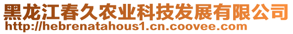 黑龍江春久農(nóng)業(yè)科技發(fā)展有限公司