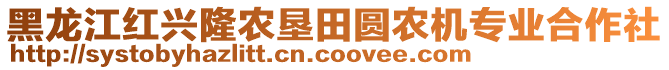 黑龍江紅興隆農(nóng)墾田圓農(nóng)機(jī)專業(yè)合作社