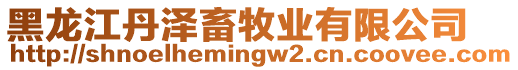 黑龍江丹澤畜牧業(yè)有限公司