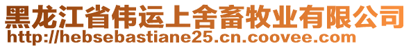 黑龍江省偉運上舍畜牧業(yè)有限公司