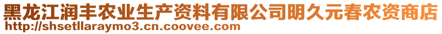 黑龍江潤豐農(nóng)業(yè)生產(chǎn)資料有限公司明久元春農(nóng)資商店