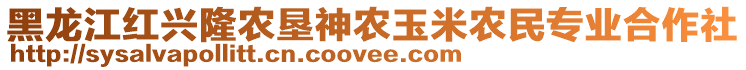 黑龍江紅興隆農(nóng)墾神農(nóng)玉米農(nóng)民專業(yè)合作社