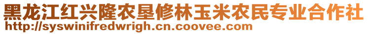 黑龍江紅興隆農(nóng)墾修林玉米農(nóng)民專業(yè)合作社