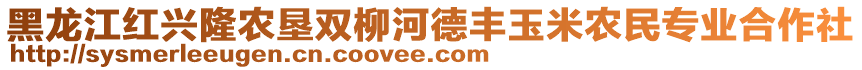 黑龍江紅興隆農(nóng)墾雙柳河德豐玉米農(nóng)民專業(yè)合作社