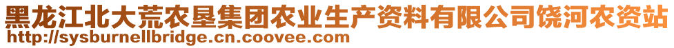 黑龍江北大荒農(nóng)墾集團(tuán)農(nóng)業(yè)生產(chǎn)資料有限公司饒河農(nóng)資站