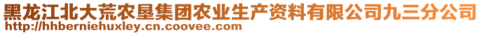 黑龍江北大荒農(nóng)墾集團(tuán)農(nóng)業(yè)生產(chǎn)資料有限公司九三分公司