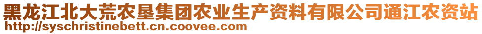 黑龍江北大荒農(nóng)墾集團農(nóng)業(yè)生產(chǎn)資料有限公司通江農(nóng)資站