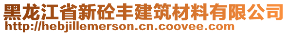 黑龍江省新砼豐建筑材料有限公司