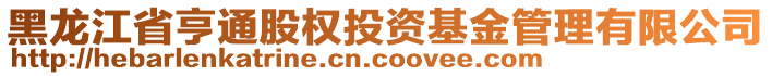 黑龍江省亨通股權(quán)投資基金管理有限公司