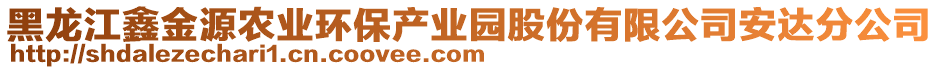 黑龍江鑫金源農(nóng)業(yè)環(huán)保產(chǎn)業(yè)園股份有限公司安達(dá)分公司