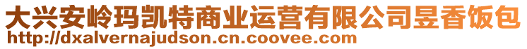 大兴安岭玛凯特商业运营有限公司昱香饭包