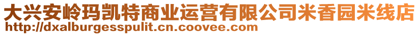 大興安嶺瑪凱特商業(yè)運(yùn)營(yíng)有限公司米香園米線店