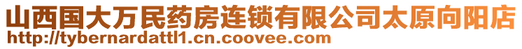 山西國大萬民藥房連鎖有限公司太原向陽店