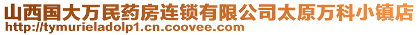 山西國大萬民藥房連鎖有限公司太原萬科小鎮(zhèn)店