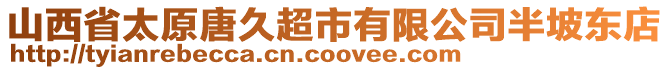 山西省太原唐久超市有限公司半坡東店