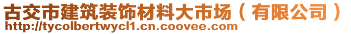 古交市建筑裝飾材料大市場(chǎng)（有限公司）