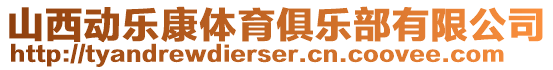 山西動(dòng)樂(lè)康體育俱樂(lè)部有限公司