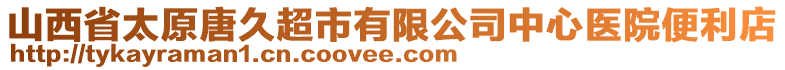 山西省太原唐久超市有限公司中心醫(yī)院便利店