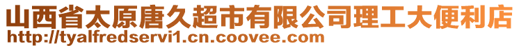 山西省太原唐久超市有限公司理工大便利店