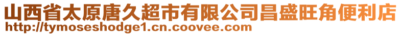 山西省太原唐久超市有限公司昌盛旺角便利店