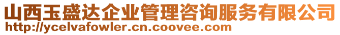 山西玉盛達企業管理咨詢服務有限公司