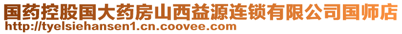 國(guó)藥控股國(guó)大藥房山西益源連鎖有限公司國(guó)師店