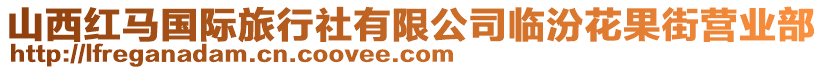 山西紅馬國(guó)際旅行社有限公司臨汾花果街營(yíng)業(yè)部