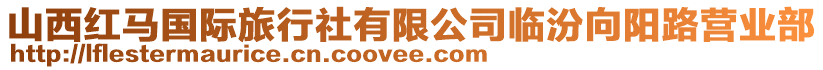 山西紅馬國(guó)際旅行社有限公司臨汾向陽路營(yíng)業(yè)部