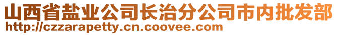 山西省鹽業(yè)公司長(zhǎng)治分公司市內(nèi)批發(fā)部