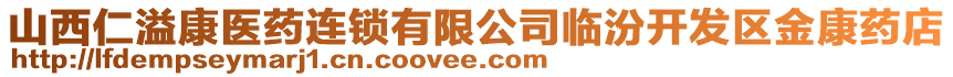 山西仁溢康醫(yī)藥連鎖有限公司臨汾開發(fā)區(qū)金康藥店